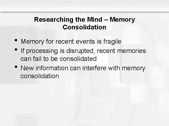 Researching the Mind – Memory Consolidation • Memory for recent events is fragile •