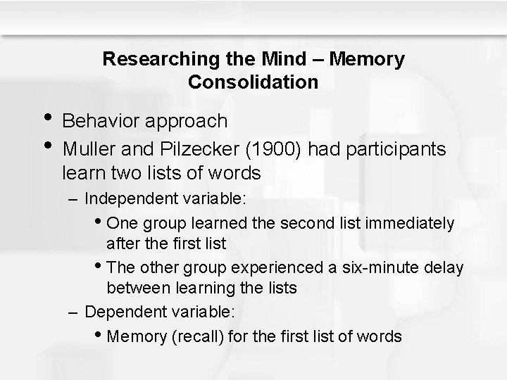 Researching the Mind – Memory Consolidation • Behavior approach • Muller and Pilzecker (1900)