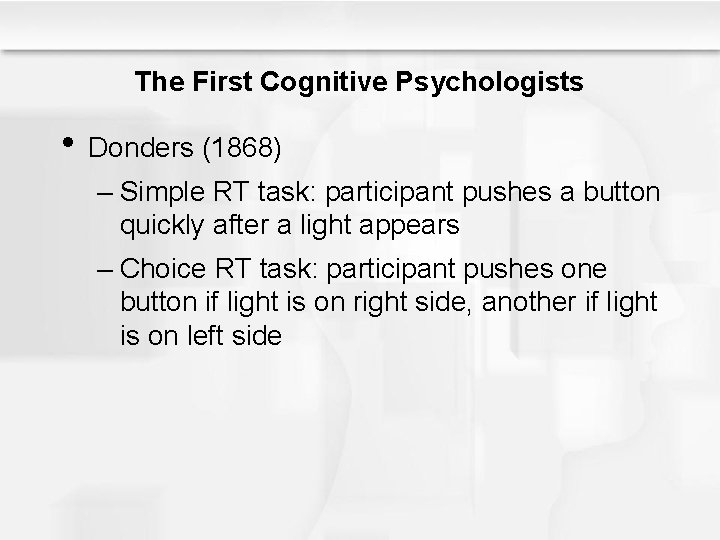 The First Cognitive Psychologists • Donders (1868) – Simple RT task: participant pushes a