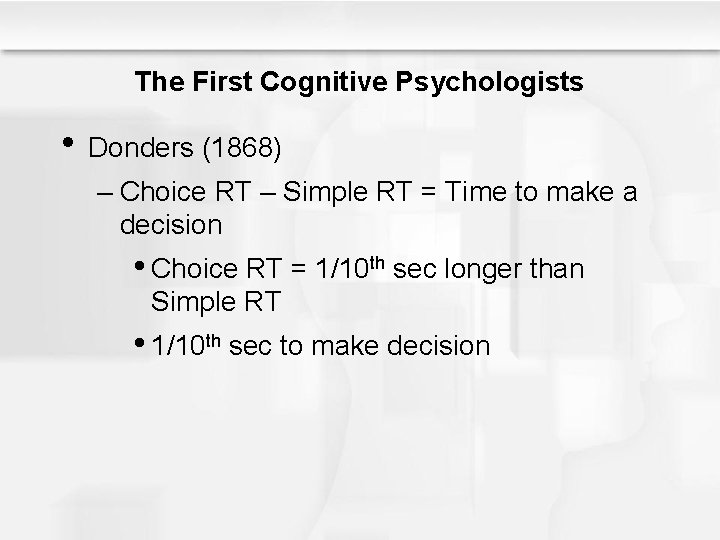 The First Cognitive Psychologists • Donders (1868) – Choice RT – Simple RT =