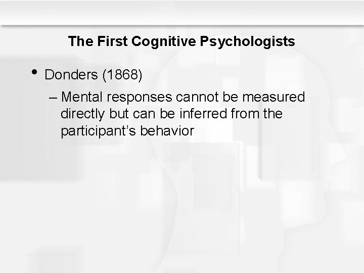The First Cognitive Psychologists • Donders (1868) – Mental responses cannot be measured directly