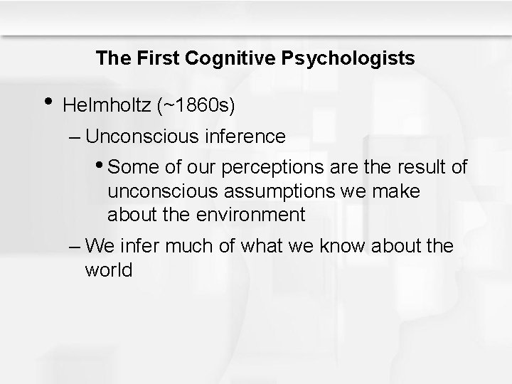 The First Cognitive Psychologists • Helmholtz (~1860 s) – Unconscious inference • Some of