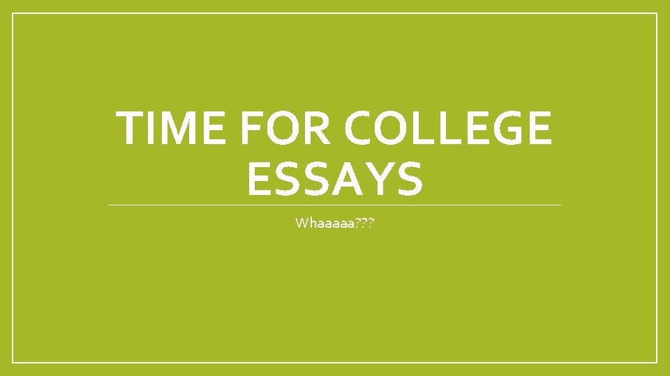 TIME FOR COLLEGE ESSAYS Whaaaaa? ? ? 