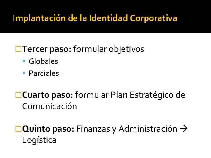 Implantación de la Identidad Corporativa �Tercer paso: formular objetivos Globales Parciales �Cuarto paso: formular Implantación de la Identidad Corporativa �Tercer paso: formular objetivos Globales Parciales �Cuarto paso: formular