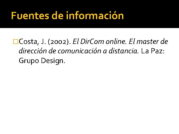 Fuentes de información �Costa, J. (2002). El Dir. Com online. El master de dirección Fuentes de información �Costa, J. (2002). El Dir. Com online. El master de dirección