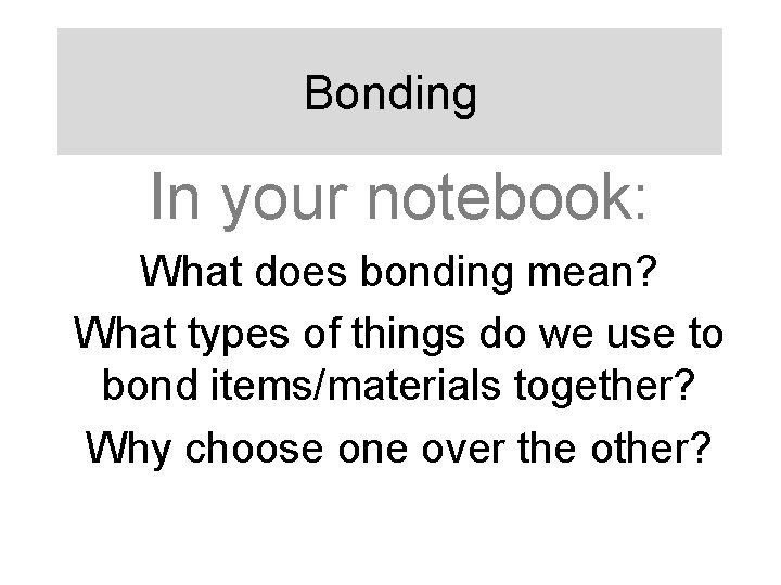Bonding In your notebook: What does bonding mean? What types of things do we