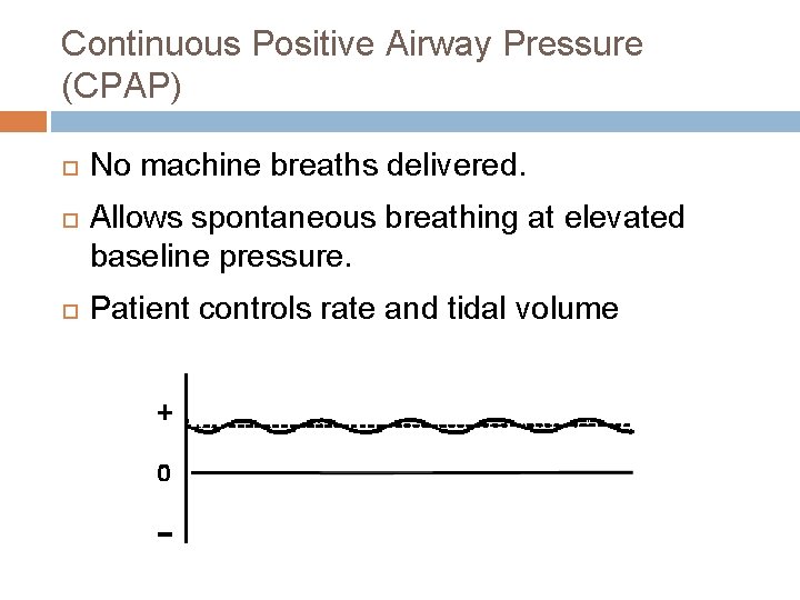 Continuous Positive Airway Pressure (CPAP) No machine breaths delivered. Allows spontaneous breathing at elevated