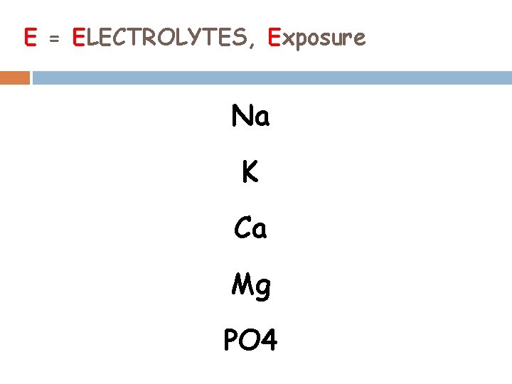 E = ELECTROLYTES, Exposure Na K Ca Mg PO 4 