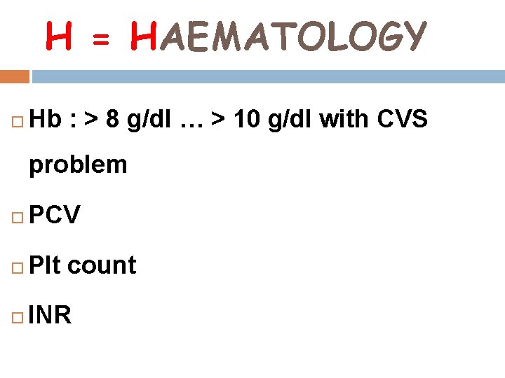 H = HAEMATOLOGY Hb : > 8 g/dl … > 10 g/dl with CVS