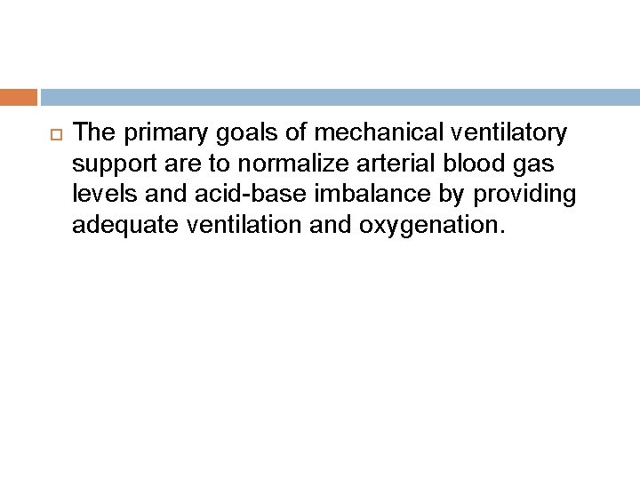  The primary goals of mechanical ventilatory support are to normalize arterial blood gas