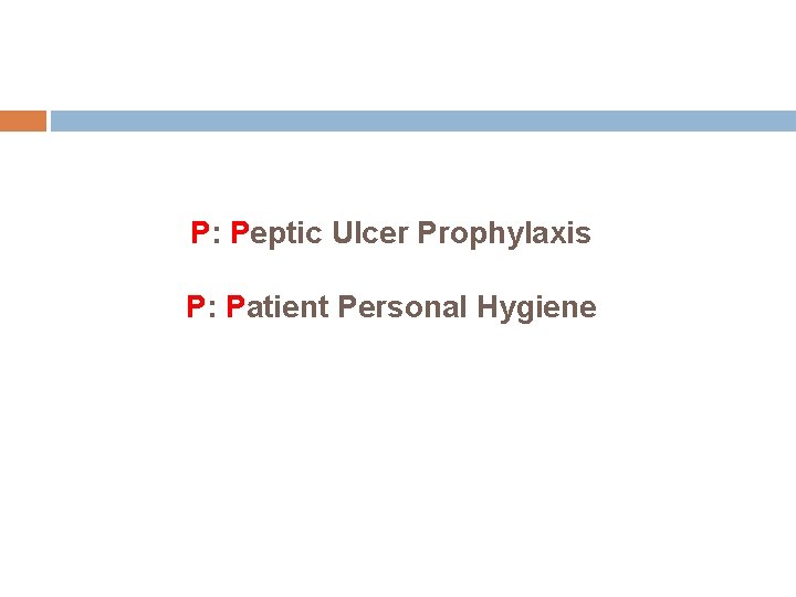 P: Peptic Ulcer Prophylaxis P: Patient Personal Hygiene 