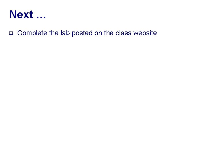 Next … q Complete the lab posted on the class website 