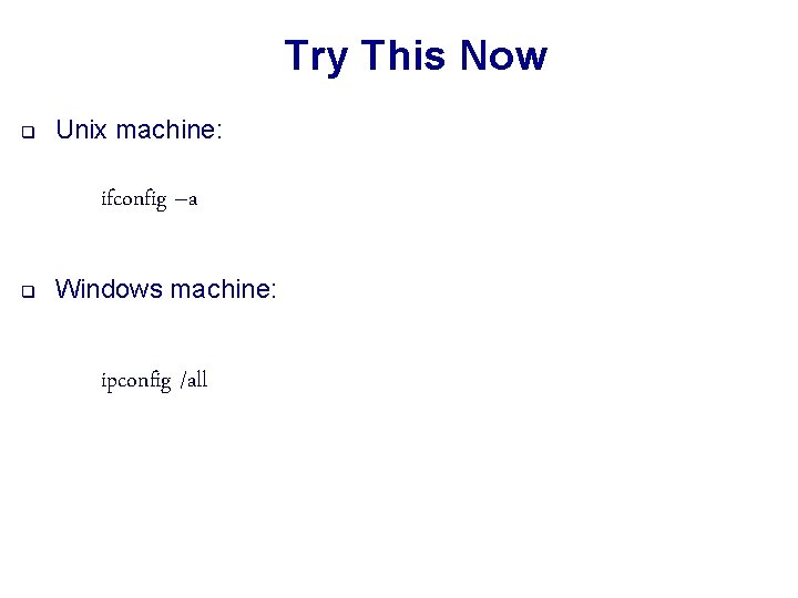 Try This Now q Unix machine: ifconfig –a q Windows machine: ipconfig /all 
