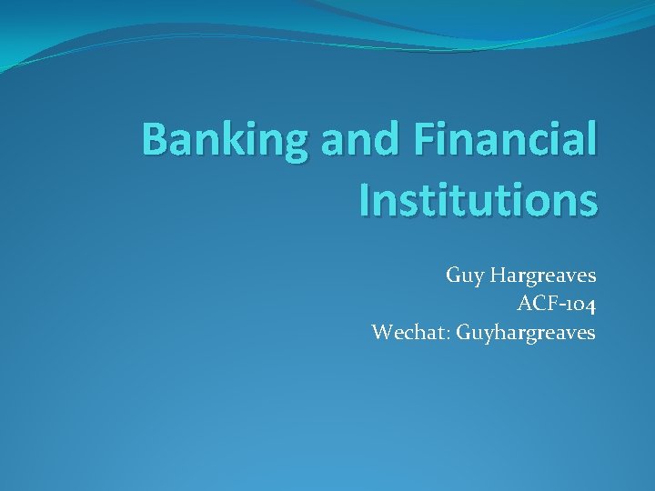 Banking and Financial Institutions Guy Hargreaves ACF-104 Wechat: Guyhargreaves 
