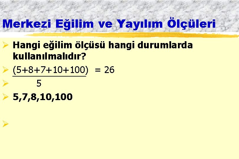 Merkezi Eğilim ve Yayılım Ölçüleri Ø Hangi eğilim ölçüsü hangi durumlarda kullanılmalıdır? Ø (5+8+7+10+100)