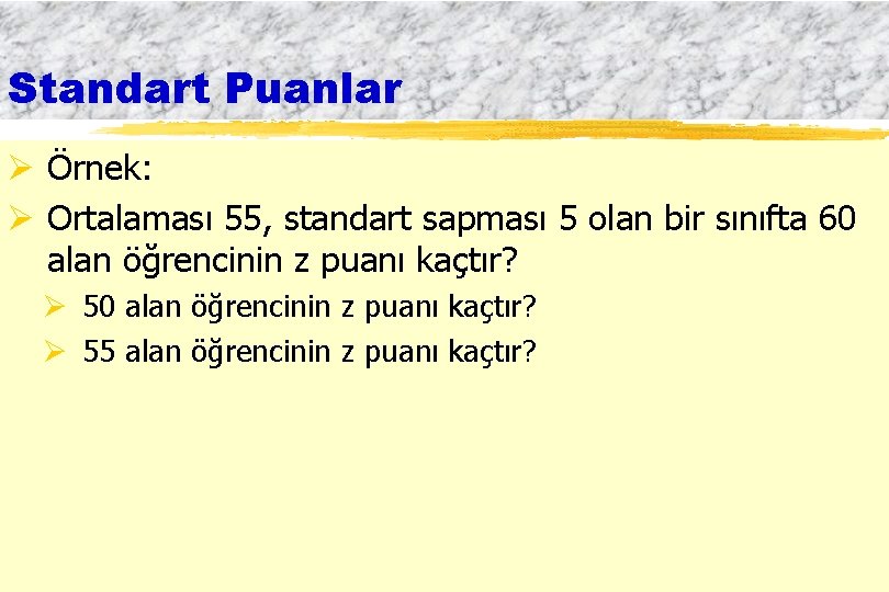 Standart Puanlar Ø Örnek: Ø Ortalaması 55, standart sapması 5 olan bir sınıfta 60