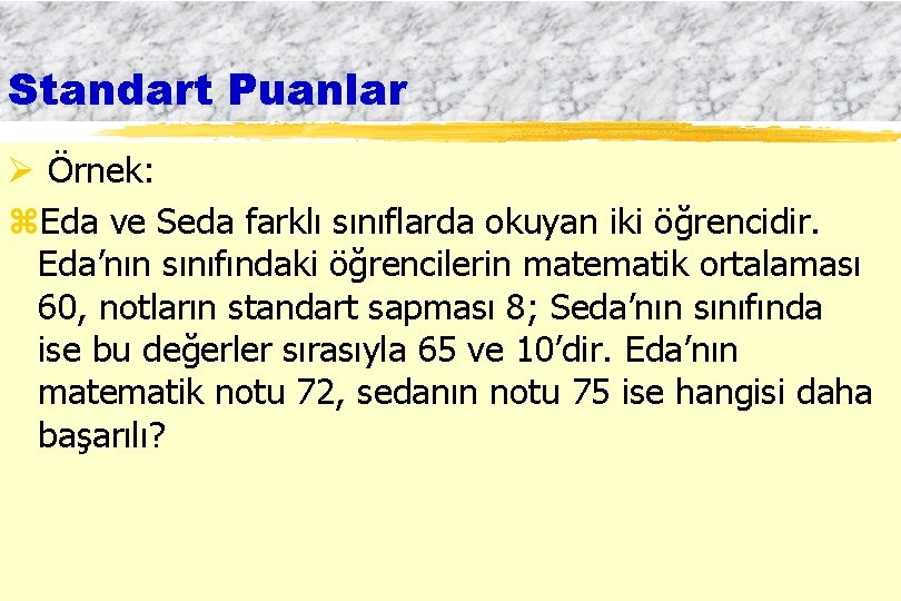 Standart Puanlar Ø Örnek: z. Eda ve Seda farklı sınıflarda okuyan iki öğrencidir. Eda’nın