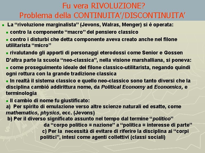 Fu vera RIVOLUZIONE? Problema della CONTINUITA’/DISCONTINUITA’ n La “rivoluzione marginalista” (Jevons, Walras, Menger) si