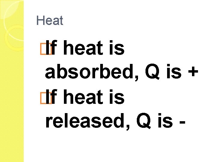 Heat � If heat is absorbed, Q is + � If heat is released, Heat � If heat is absorbed, Q is + � If heat is released,