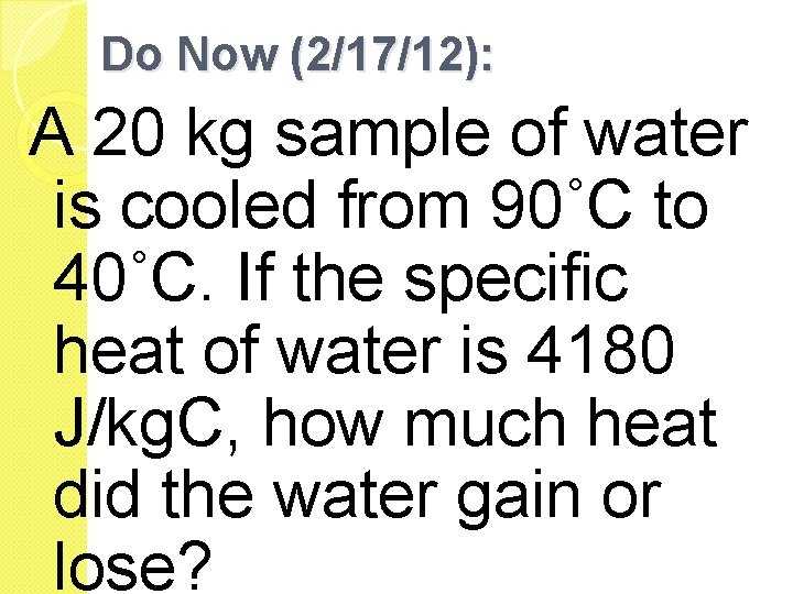 Do Now (2/17/12): A 20 kg sample of water is cooled from 90˚C to Do Now (2/17/12): A 20 kg sample of water is cooled from 90˚C to