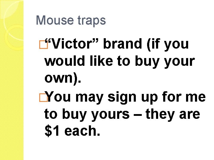 Mouse traps �“Victor” brand (if you would like to buy your own). �You may Mouse traps �“Victor” brand (if you would like to buy your own). �You may