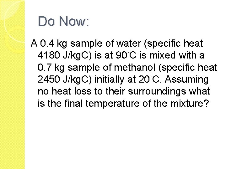 Do Now: A 0. 4 kg sample of water (specific heat 4180 J/kg. C) Do Now: A 0. 4 kg sample of water (specific heat 4180 J/kg. C)