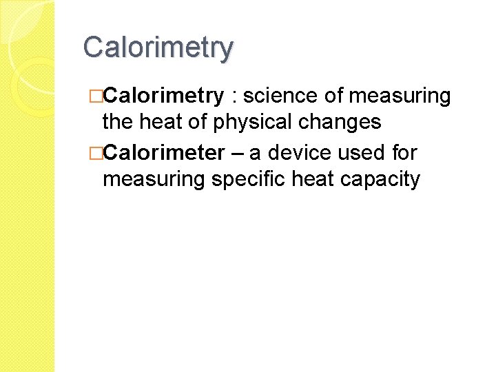 Calorimetry �Calorimetry : science of measuring the heat of physical changes �Calorimeter – a Calorimetry �Calorimetry : science of measuring the heat of physical changes �Calorimeter – a