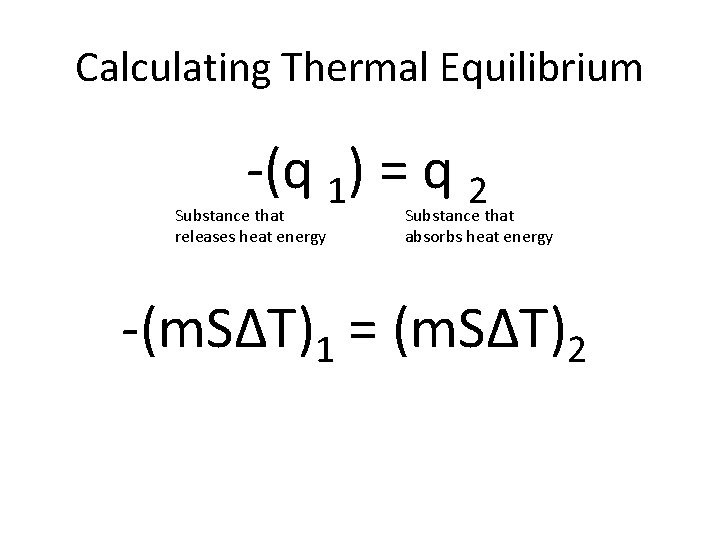 Calculating Thermal Equilibrium -(q 1) = q 2 Substance that releases heat energy Substance