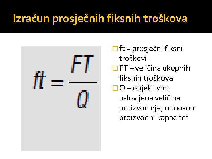 Izračun prosječnih fiksnih troškova � ft = prosječni fiksni troškovi � FT – veličina