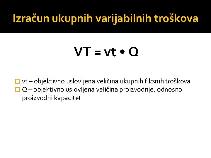 Izračun ukupnih varijabilnih troškova VT = vt • Q � vt – objektivno uslovljena