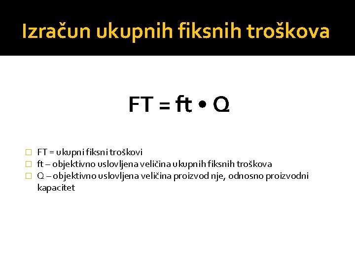 Izračun ukupnih fiksnih troškova FT = ft • Q � � � FT =