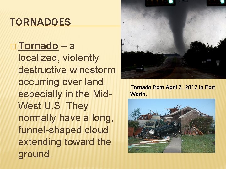 TORNADOES � Tornado –a localized, violently destructive windstorm occurring over land, especially in the TORNADOES � Tornado –a localized, violently destructive windstorm occurring over land, especially in the