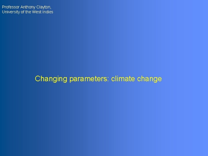 Professor Anthony Clayton, University of the West Indies Changing parameters: climate change 