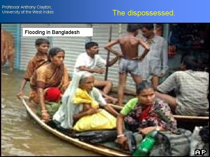 Professor Anthony Clayton, University of the West Indies Flooding in Bangladesh The dispossessed. 