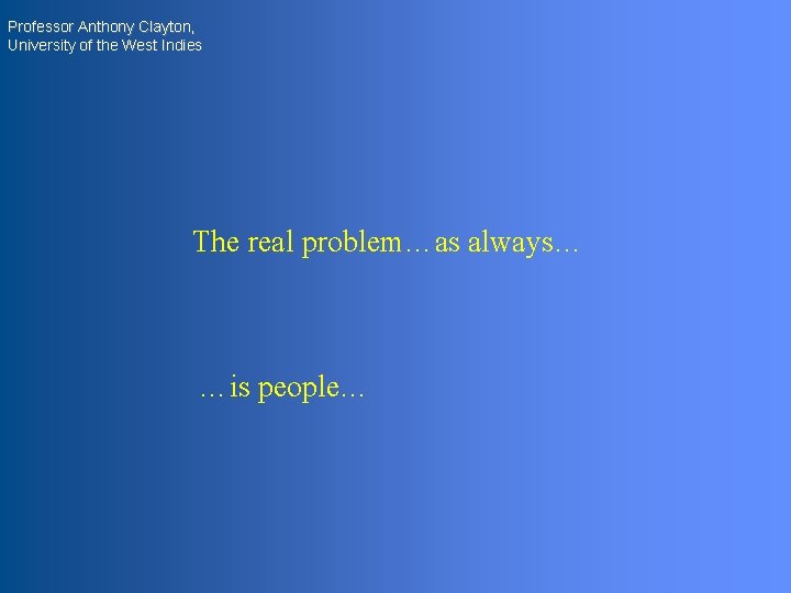 Professor Anthony Clayton, University of the West Indies The real problem…as always… …is people…