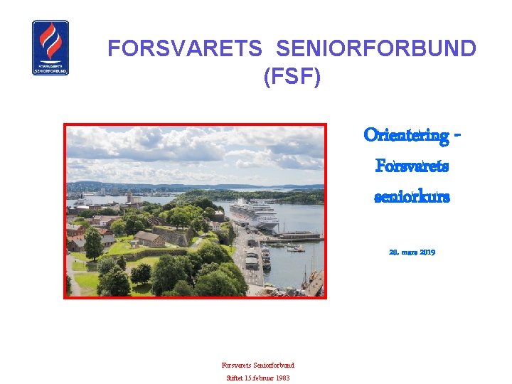 FORSVARETS SENIORFORBUND (FSF) Orientering Forsvarets seniorkurs 20. mars 2019 Forsvarets Seniorforbund Stiftet 15. februar