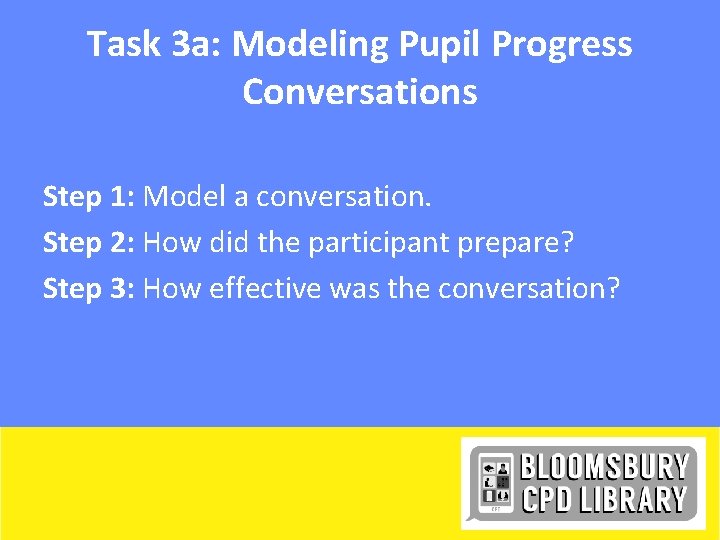 Task 3 a: Modeling Pupil Progress Conversations Step 1: Model a conversation. Step 2: