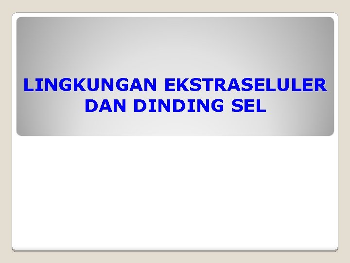 LINGKUNGAN EKSTRASELULER DAN DINDING SEL LINGKUNGAN EKSTRASELULER DAN DINDING SEL