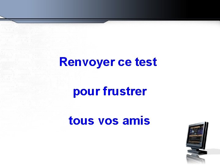 Renvoyer ce test pour frustrer tous vos amis 