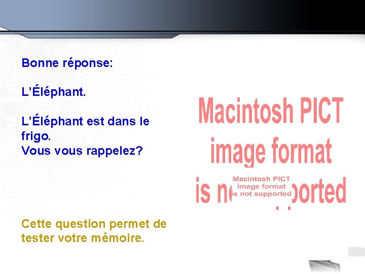 Bonne réponse: L’Éléphant est dans le frigo. Vous vous rappelez? Cette question permet de