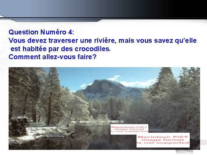 Question Numéro 4: Vous devez traverser une rivière, mais vous savez qu’elle est habitée