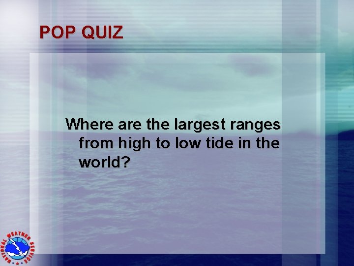 POP QUIZ Where are the largest ranges from high to low tide in the