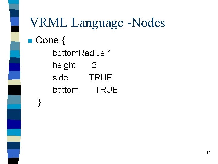 VRML Language -Nodes n Cone { bottom. Radius 1 height 2 side TRUE bottom