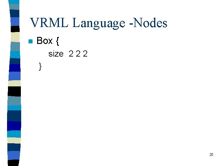 VRML Language -Nodes n Box { size 2 2 2 } 20 