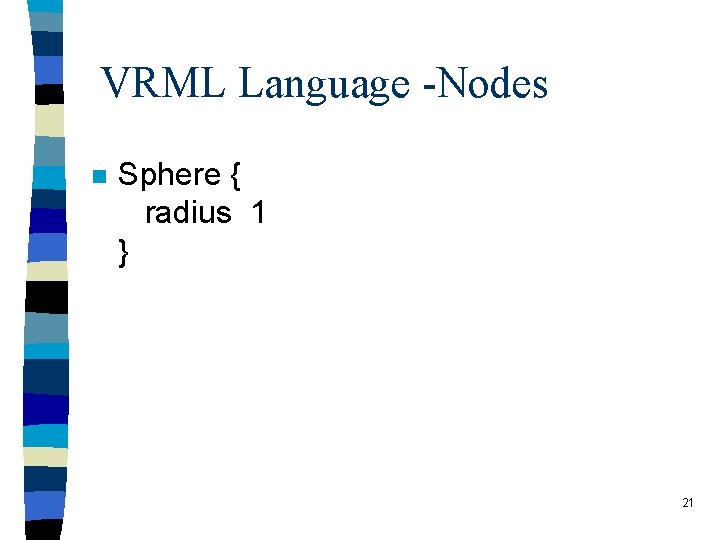 VRML Language -Nodes n Sphere { radius 1 } 21 