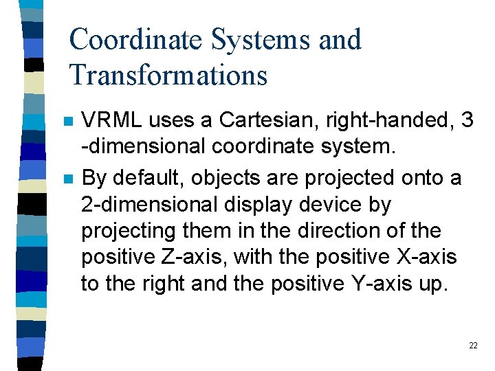 Coordinate Systems and Transformations n n VRML uses a Cartesian, right-handed, 3 -dimensional coordinate