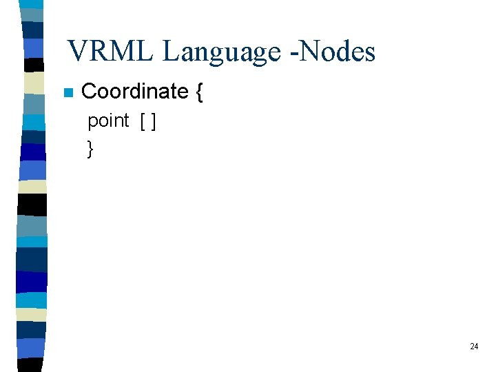 VRML Language -Nodes n Coordinate { point [ ] } 24 