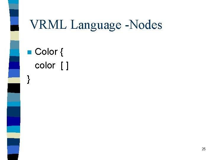 VRML Language -Nodes n Color { color [ ] } 25 