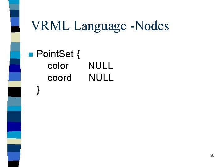 VRML Language -Nodes n Point. Set { color NULL coord NULL } 26 