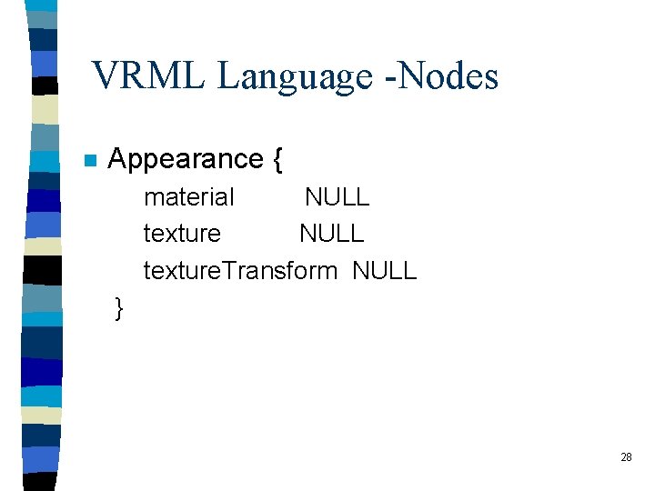 VRML Language -Nodes n Appearance { material NULL texture. Transform NULL } 28 